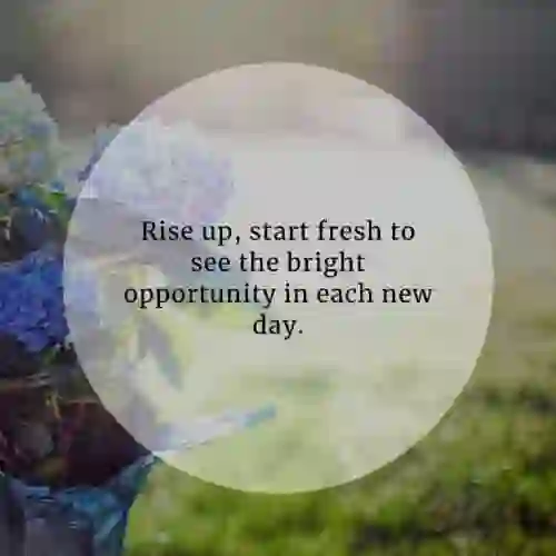  each new day. of  Rise up, start fresh to see the bright opportunity in....
